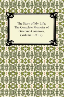 The Story of My Life (The Complete Memoirs of Giacomo Casanova, Volume 1 of 12)