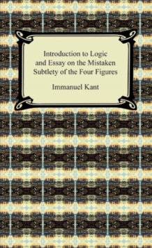 Kant's Introduction to Logic and Essay on the Mistaken Subtlety of the Four Figures