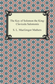 The Key of Solomon the King: Clavicula Salomonis