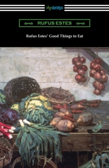 Rufus Estes' Good Things to Eat : The First Cookbook by an African-American Chef