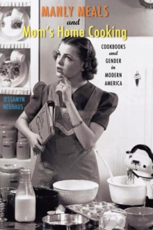 Manly Meals and Mom's Home Cooking : Cookbooks and Gender in Modern America, Paperback Book Manly Meals and Mom's Home Cooking : Cookbooks and Gender in Modern America, Paperback Book