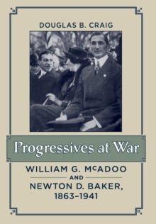 Progressives at War : William G. McAdoo and Newton D. Baker, 1863-1941, Hardback Book Progressives at War : William G. McAdoo and Newton D. Baker, 1863-1941, Hardback Book
