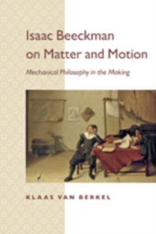 Isaac Beeckman on Matter and Motion : Mechanical Philosophy in the Making, Paperback / softback Book Isaac Beeckman on Matter and Motion : Mechanical Philosophy in the Making, Paperback / softback Book
