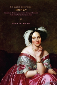The Vulgar Question of Money : Heiresses, Materialism, and the Novel of Manners from Jane Austen to Henry James, Paperback / softback Book The Vulgar Question of Money : Heiresses, Materialism, and the Novel of Manners from Jane Austen to Henry James, Paperback / softback Book