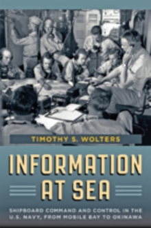 Information at Sea : Shipboard Command and Control in the U.S. Navy, from Mobile Bay to Okinawa, Hardback Book Information at Sea : Shipboard Command and Control in the U.S. Navy, from Mobile Bay to Okinawa, Hardback Book