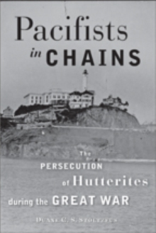 Pacifists in Chains : The Persecution of Hutterites during the Great War, Paperback / softback Book Pacifists in Chains : The Persecution of Hutterites during the Great War, Paperback / softback Book