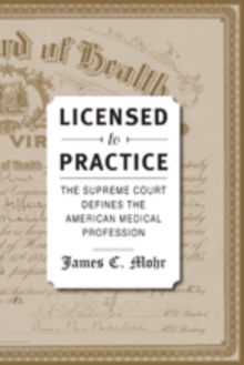 Licensed to Practice : The Supreme Court Defines the American Medical Profession, Hardback Book Licensed to Practice : The Supreme Court Defines the American Medical Profession, Hardback Book