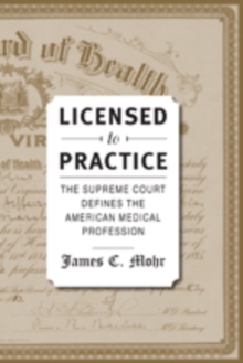 Licensed to Practice : The Supreme Court Defines the American Medical Profession, Paperback / softback Book Licensed to Practice : The Supreme Court Defines the American Medical Profession, Paperback / softback Book