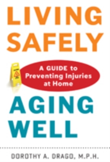 Living Safely, Aging Well : A Guide to Preventing Injuries at Home, Hardback Book Living Safely, Aging Well : A Guide to Preventing Injuries at Home, Hardback Book
