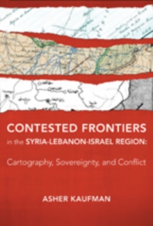 Contested Frontiers in the Syria-Lebanon-Israel Region : Cartography, Sovereignty, and Conflict, Hardback Book Contested Frontiers in the Syria-Lebanon-Israel Region : Cartography, Sovereignty, and Conflict, Hardback Book
