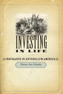 Investing in Life : Insurance in Antebellum America, Paperback / softback Book Investing in Life : Insurance in Antebellum America, Paperback / softback Book