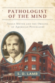 Pathologist of the Mind : Adolf Meyer and the Origins of American Psychiatry