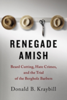 Renegade Amish : Beard Cutting, Hate Crimes, and the Trial of the Bergholz Barbers, Hardback Book Renegade Amish : Beard Cutting, Hate Crimes, and the Trial of the Bergholz Barbers, Hardback Book
