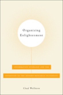 Organizing Enlightenment : Information Overload and the Invention of the Modern Research University, Hardback Book Organizing Enlightenment : Information Overload and the Invention of the Modern Research University, Hardback Book