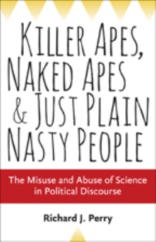 Killer Apes, Naked Apes, and Just Plain Nasty People : The Misuse and Abuse of Science in Political Discourse, Hardback Book Killer Apes, Naked Apes, and Just Plain Nasty People : The Misuse and Abuse of Science in Political Discourse, Hardback Book