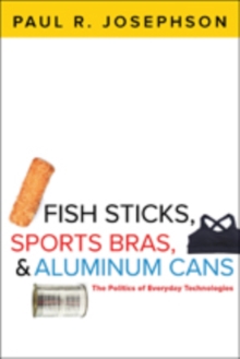 Fish Sticks, Sports Bras, and Aluminum Cans : The Politics of Everyday Technologies, Paperback / softback Book Fish Sticks, Sports Bras, and Aluminum Cans : The Politics of Everyday Technologies, Paperback / softback Book