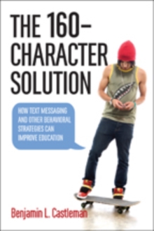 The 160-Character Solution : How Text Messaging and Other Behavioral Strategies Can Improve Education, Hardback Book The 160-Character Solution : How Text Messaging and Other Behavioral Strategies Can Improve Education, Hardback Book