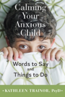 Calming Your Anxious Child : Words to Say and Things to Do, Hardback Book Calming Your Anxious Child : Words to Say and Things to Do, Hardback Book