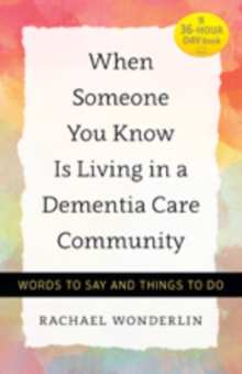 When Someone You Know Is Living in a Dementia Care Community : Words to Say and Things to Do, Paperback Book When Someone You Know Is Living in a Dementia Care Community : Words to Say and Things to Do, Paperback Book