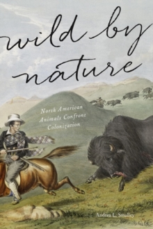 Wild by Nature : North American Animals Confront Colonization, Hardback Book Wild by Nature : North American Animals Confront Colonization, Hardback Book