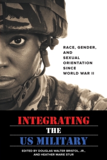 Integrating the US Military : Race, Gender, and Sexual Orientation since World War II, Paperback Book Integrating the US Military : Race, Gender, and Sexual Orientation since World War II, Paperback Book