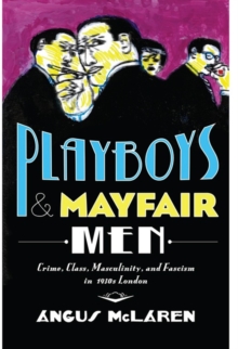 Playboys and Mayfair Men : Crime, Class, Masculinity, and Fascism in 1930s London, Hardback Book Playboys and Mayfair Men : Crime, Class, Masculinity, and Fascism in 1930s London, Hardback Book