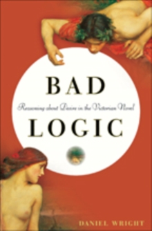 Bad Logic : Reasoning about Desire in the Victorian Novel, Hardback Book Bad Logic : Reasoning about Desire in the Victorian Novel, Hardback Book