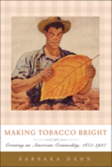 Making Tobacco Bright : Creating an American Commodity, 1617-1937, Paperback / softback Book Making Tobacco Bright : Creating an American Commodity, 1617-1937, Paperback / softback Book