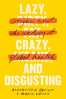 Lazy, Crazy, and Disgusting : Stigma and the Undoing of Global Health