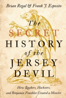 The Secret History of the Jersey Devil : How Quakers, Hucksters, and Benjamin Franklin Created a Monster, Paperback / softback Book The Secret History of the Jersey Devil : How Quakers, Hucksters, and Benjamin Franklin Created a Monster, Paperback / softback Book