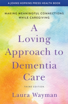 A Loving Approach to Dementia Care : Making Meaningful Connections while Caregiving