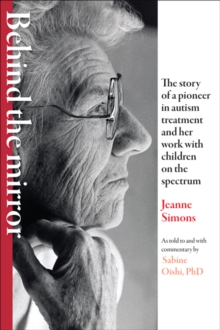 Behind the Mirror : The Story of a Pioneer in Autism Treatment and Her Work with Children on the Spectrum