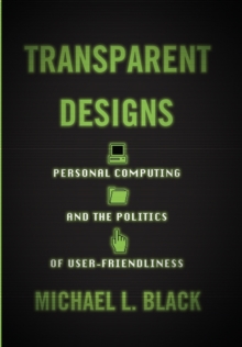 Transparent Designs : Personal Computing and the Politics of User-Friendliness