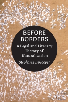 Before Borders : A Legal and Literary History of Naturalization