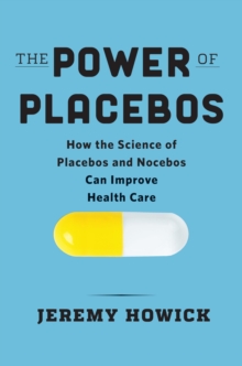 The Power of Placebos : How the Science of Placebos and Nocebos Can Improve Health Care