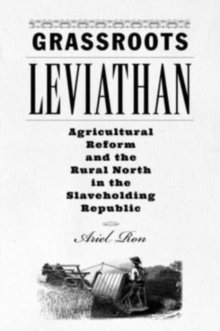 Grassroots Leviathan : Agricultural Reform and the Rural North in the Slaveholding Republic