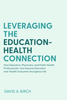 Leveraging the Education-Health Connection : How Educators, Physicians, and Public Health Professionals Can Improve Education and Health Outcomes throughout Life