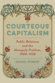 Courteous Capitalism : Public Relations and the Monopoly Problem, 19001930