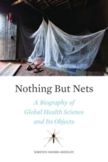 Nothing But Nets : A Biography of Global Health Science and Its Objects