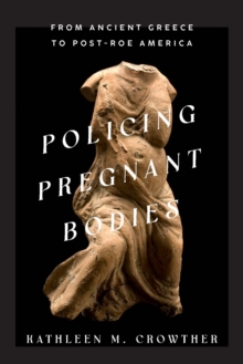 Policing Pregnant Bodies : From Ancient Greece to Post-Roe America