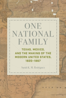 One National Family : Texas, Mexico, and the Making of the Modern United States, 18201867