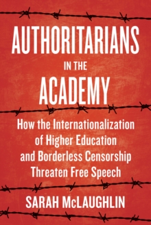 Authoritarians in the Academy : How the Internationalization of Higher Education and Borderless Censorship Threaten Free Speech