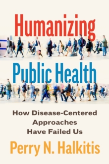 Humanizing Public Health : How Disease-Centered Approaches Have Failed Us