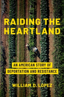 Raiding the Heartland : An American Story of Deportation and Resistance