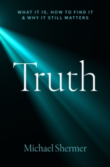 Truth : What It Is, How to Find It, and Why It Still Matters