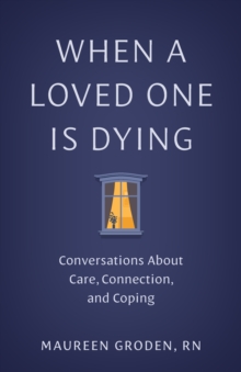 When a Loved One Is Dying : Conversations About Care, Connection, and Coping