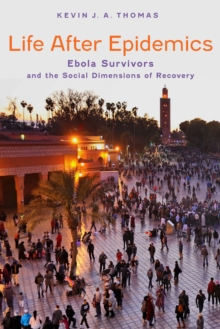 Life After Epidemics : Ebola Survivors and the Social Dimensions of Recovery