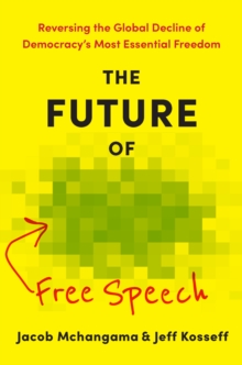The Future of Free Speech : Reversing the Global Decline of Democracy's Most Essential Freedom