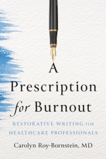 A Prescription for Burnout : Restorative Writing for Healthcare Professionals