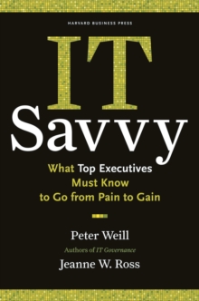 IT Savvy : What Top Executives Must Know to Go from Pain to Gain